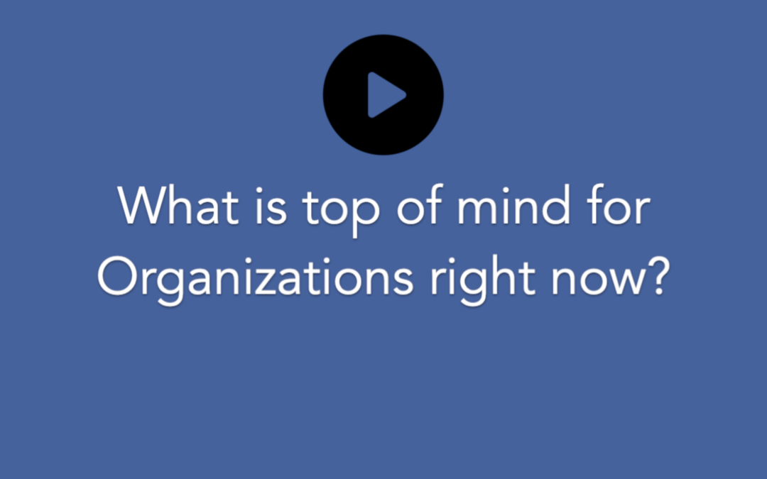 What is Top of Mind for Organizations Right Now?
